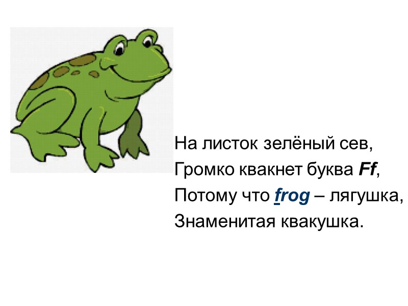 На листок зелёный сев, Громко квакнет буква Ff, Потому что frog – лягушка, Знаменитая